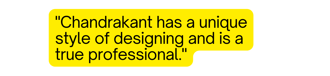 Chandrakant has a unique style of designing and is a true professional